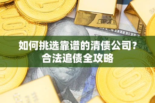 北京如何挑选靠谱的清债公司？合法追债全攻略