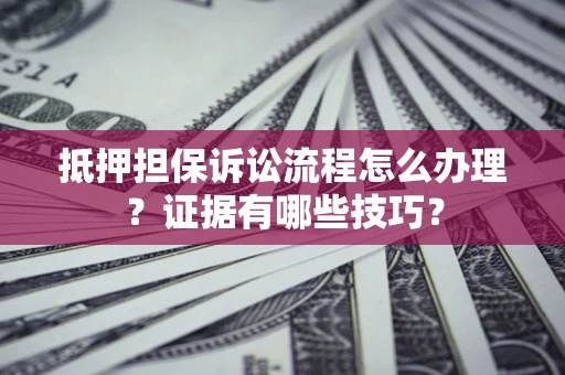 北京抵押担保诉讼流程怎么办理？证据有哪些技巧？