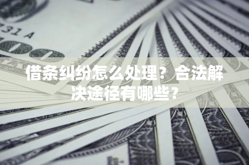 北京借条纠纷怎么处理？合法解决途径有哪些？