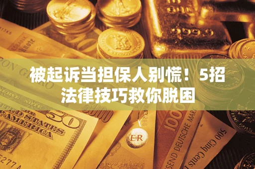 北京被起诉当担保人别慌！5招法律技巧救你脱困