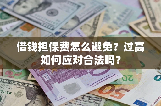 北京借钱担保费怎么避免？过高如何应对合法吗？