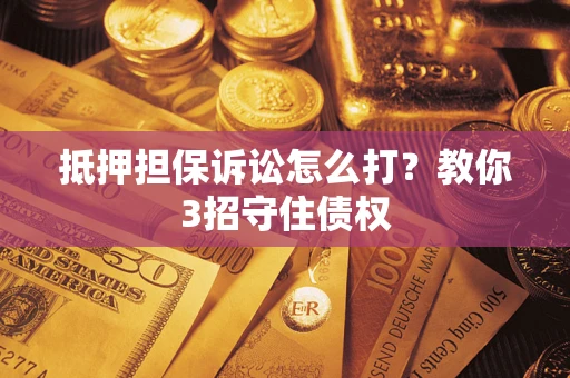 北京抵押担保诉讼怎么打？教你3招守住债权