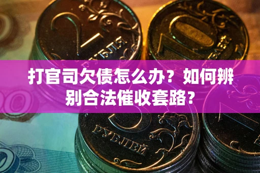 北京打官司欠债怎么办？如何辨别合法催收套路？