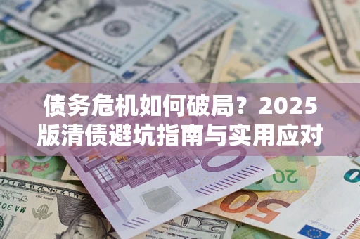 北京债务危机如何破局？2025版清债避坑指南与实用应对策略