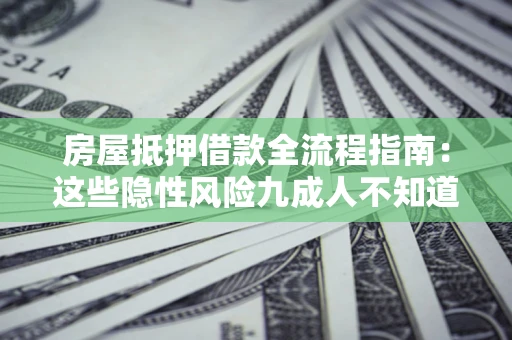 北京房屋抵押借款全流程指南：这些隐性风险九成人不知道
