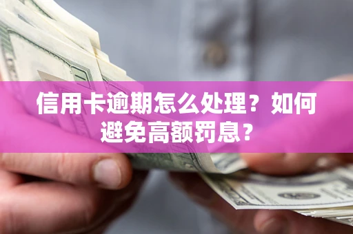 北京信用卡逾期怎么处理？如何避免高额罚息？