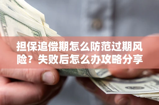 北京担保追偿期怎么防范过期风险？失败后怎么办攻略分享