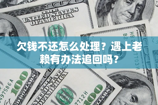 北京欠钱不还怎么处理？遇上老赖有办法追回吗？