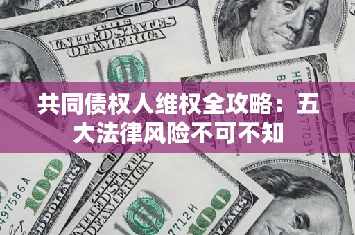 北京共同债权人维权全攻略：五大法律风险不可不知