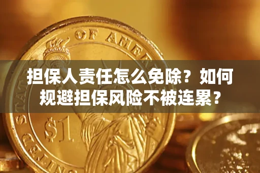 北京担保人责任怎么免除？如何规避担保风险不被连累？