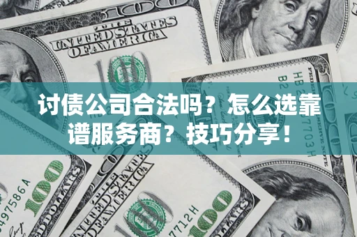 北京讨债公司合法吗？怎么选靠谱服务商？技巧分享！