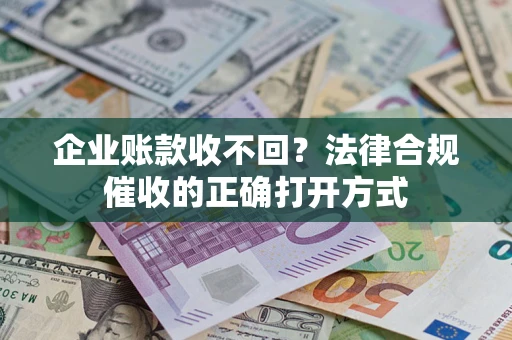 北京企业账款收不回？法律合规催收的正确打开方式