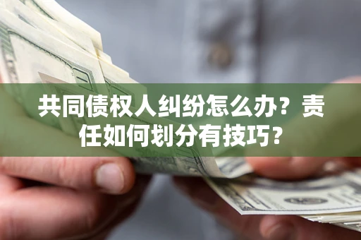 北京共同债权人纠纷怎么办？责任如何划分有技巧？