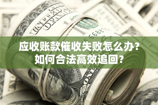 北京应收账款催收失败怎么办？如何合法高效追回？