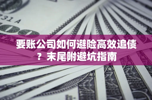北京要账公司如何避险高效追债？末尾附避坑指南