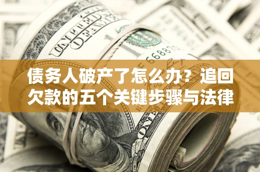 北京债务人破产了怎么办？追回欠款的五个关键步骤与法律策略