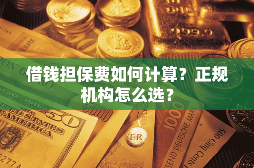 北京借钱担保费如何计算？正规机构怎么选？