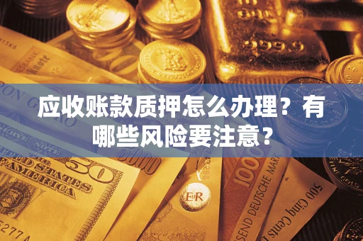 北京应收账款质押怎么办理？有哪些风险要注意？
