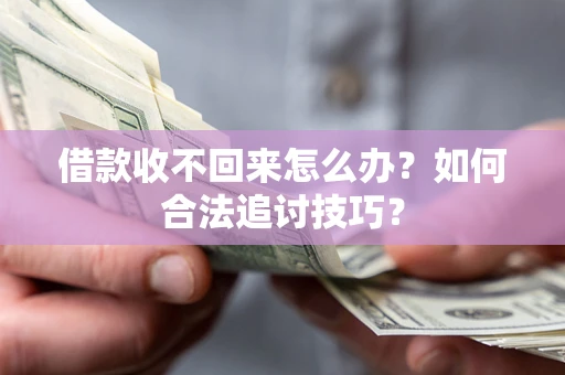 北京借款收不回来怎么办？如何合法追讨技巧？
