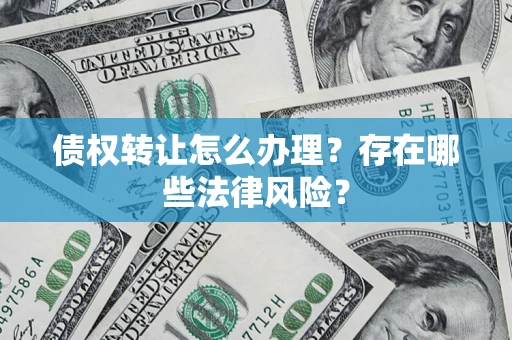 北京债权转让怎么办理？存在哪些法律风险？