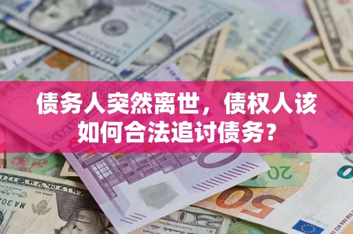 北京债务人突然离世，债权人该如何合法追讨债务？