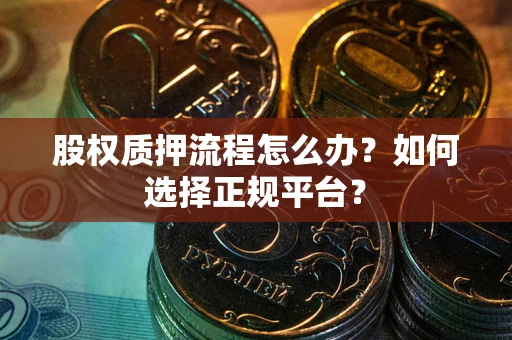 北京股权质押流程怎么办？如何选择正规平台？