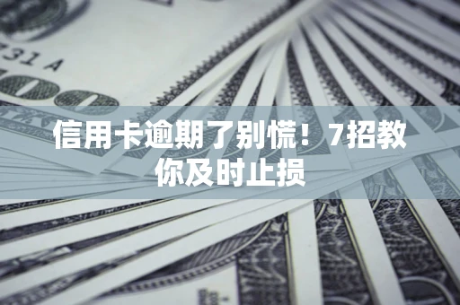 北京信用卡逾期了别慌！7招教你及时止损