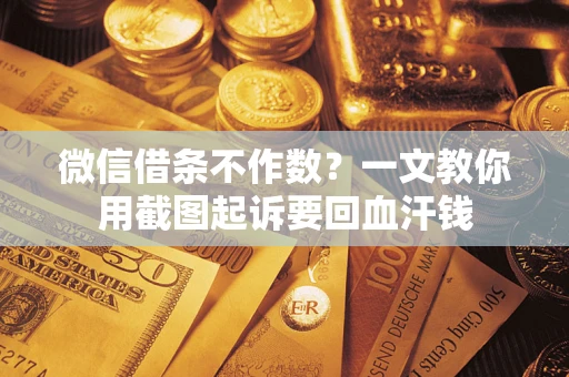 北京微信借条不作数？一文教你用截图起诉要回血汗钱