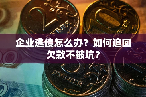 北京企业逃债怎么办？如何追回欠款不被坑？