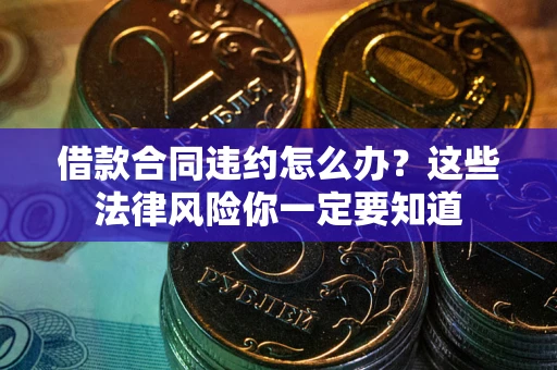 北京借款合同违约怎么办？这些法律风险你一定要知道