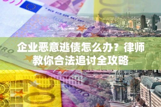 北京企业恶意逃债怎么办？律师教你合法追讨全攻略