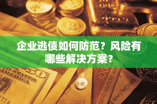 北京企业逃债如何防范？风险有哪些解决方案？