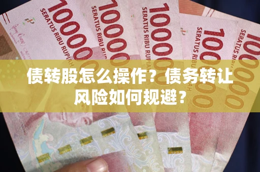 北京债转股怎么操作？债务转让风险如何规避？