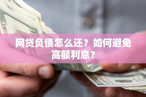 北京网贷负债怎么还？如何避免高额利息？