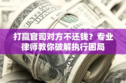 北京打赢官司对方不还钱？专业律师教你破解执行困局