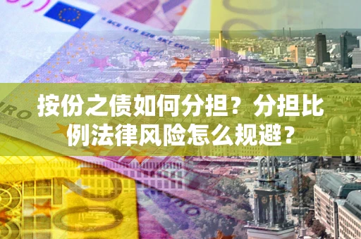 北京按份之债如何分担？分担比例法律风险怎么规避？