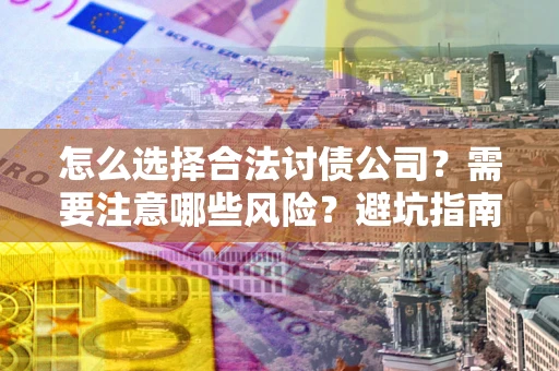 北京怎么选择合法讨债公司？需要注意哪些风险？避坑指南来了！