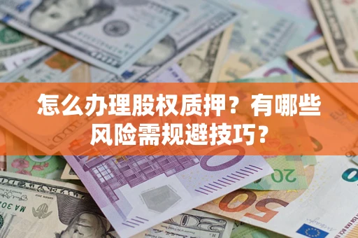 北京怎么办理股权质押？有哪些风险需规避技巧？