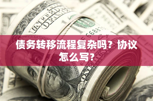 北京债务转移流程复杂吗？协议怎么写？