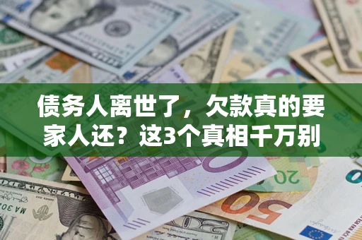 北京债务人离世了，欠款真的要家人还？这3个真相千万别弄错