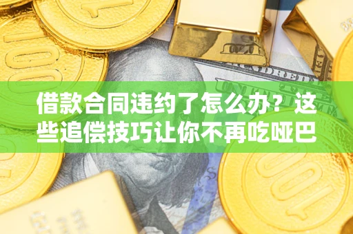 北京借款合同违约了怎么办？这些追偿技巧让你不再吃哑巴亏