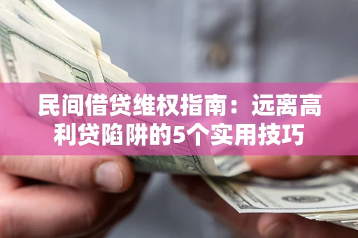 北京民间借贷维权指南：远离高利贷陷阱的5个实用技巧