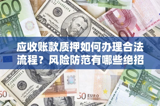 北京应收账款质押如何办理合法流程？风险防范有哪些绝招？