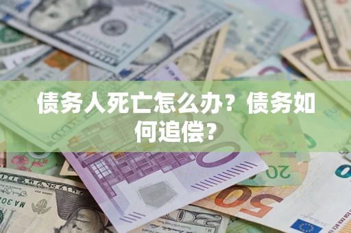 北京债务人死亡怎么办？债务如何追偿？