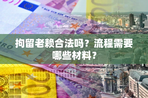 北京拘留老赖合法吗？流程需要哪些材料？