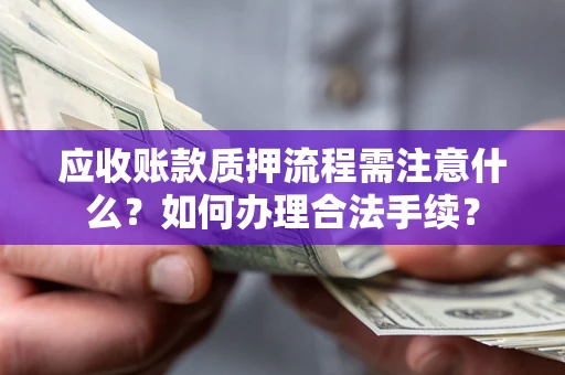 北京应收账款质押流程需注意什么？如何办理合法手续？