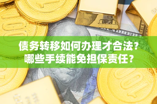 北京债务转移如何办理才合法？哪些手续能免担保责任？
