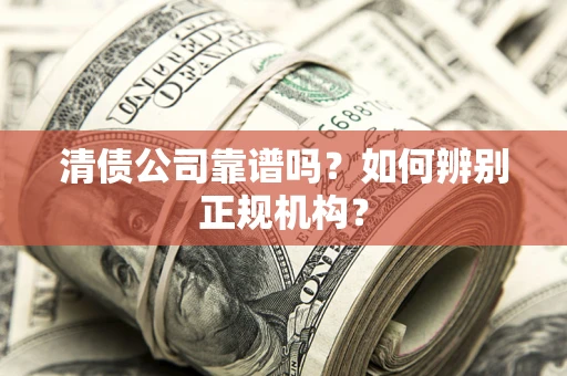 北京清债公司靠谱吗？如何辨别正规机构？
