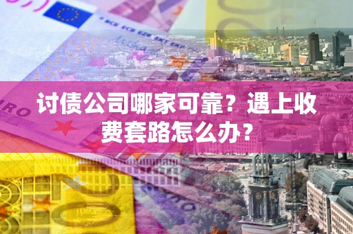 北京讨债公司哪家可靠？遇上收费套路怎么办？