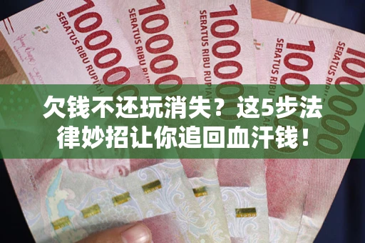 北京欠钱不还玩消失？这5步法律妙招让你追回血汗钱！